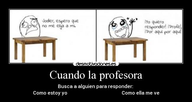 Cuando la profesora - Busca a alguien para responder: 
Como estoy yo                                              Como ella me ve