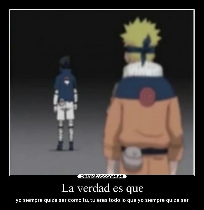 La verdad es que - yo siempre quize ser como tu, tu eras todo lo que yo siempre quize ser