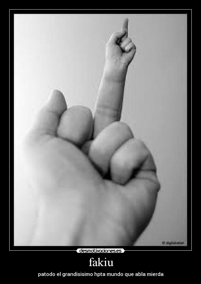fakiu - patodo el grandisisimo hpta mundo que abla mierda