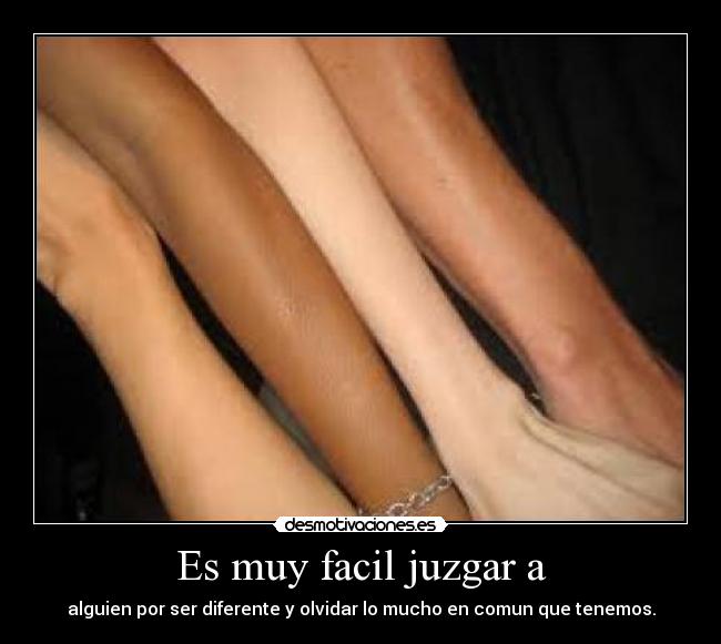 Es muy facil juzgar a - alguien por ser diferente y olvidar lo mucho en comun que tenemos.
