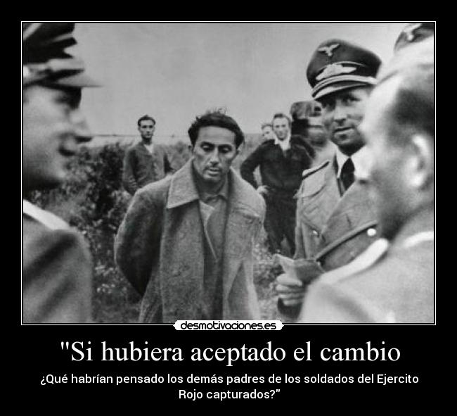 Si hubiera aceptado el cambio - ¿Qué habrían pensado los demás padres de los soldados del Ejercito
Rojo capturados?