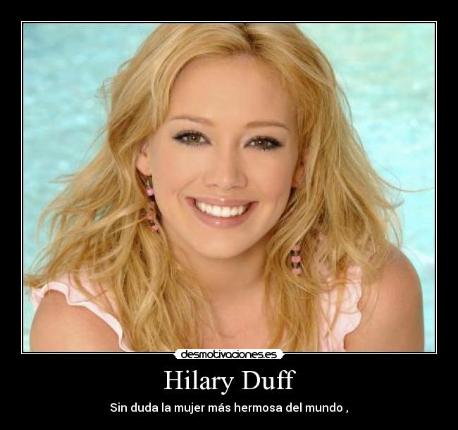 Hilary Duff - Sin duda la mujer más hermosa del mundo♥,♥