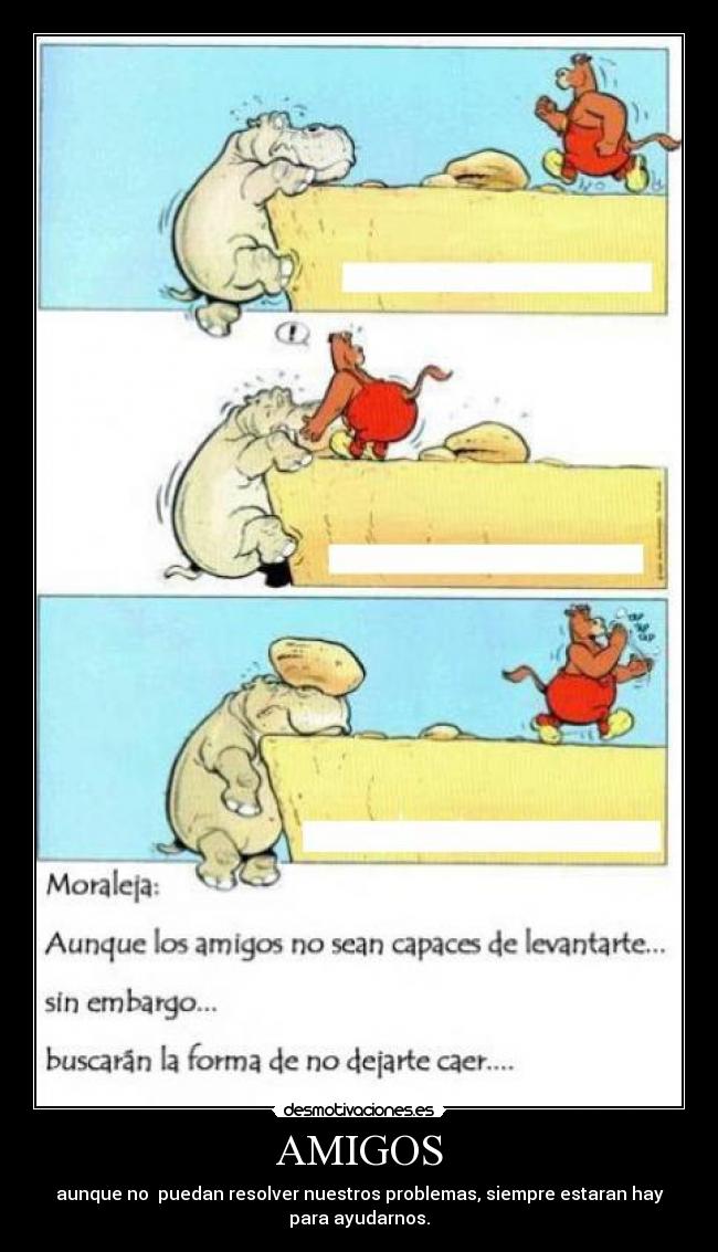 AMIGOS - aunque no puedan resolver nuestros problemas, siempre estaran hay
para ayudarnos.