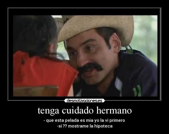 tenga cuidado hermano - - que esta pelada es mia yo la vi primero
-si ?? mostrame la hipoteca