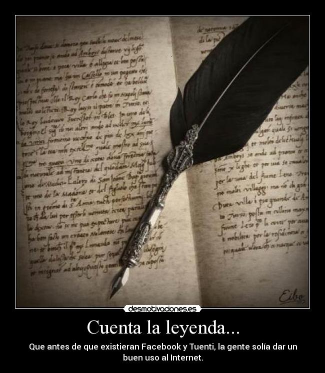 Cuenta la leyenda... - Que antes de que existieran Facebook y Tuenti, la gente solía dar un
buen uso al Internet.