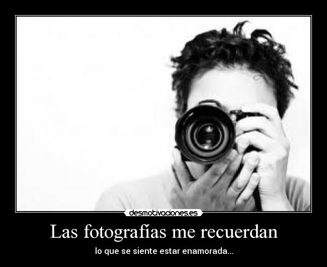 Las fotografías me recuerdan - lo que se siente estar enamorada...