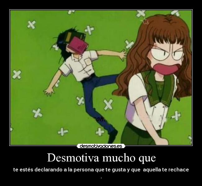 Desmotiva mucho que - te estés declarando a la persona que te gusta y que aquella te rechace
.