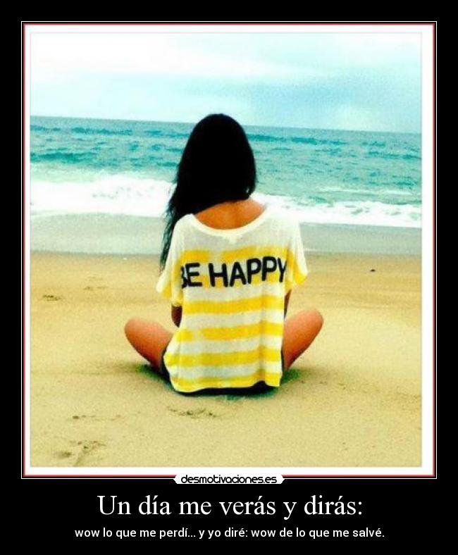 Un día me verás y dirás: - wow lo que me perdí... y yo diré: wow de lo que me salvé.