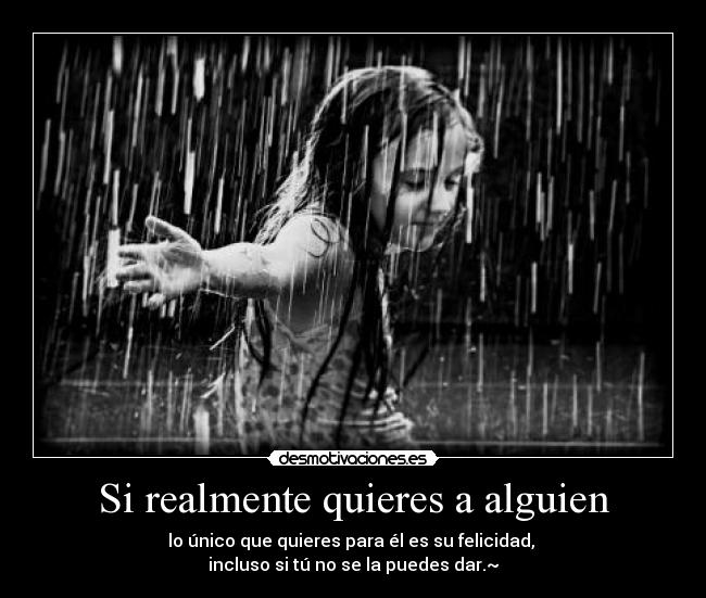 Si realmente quieres a alguien - lo único que quieres para él es su felicidad,
incluso si tú no se la puedes dar.~