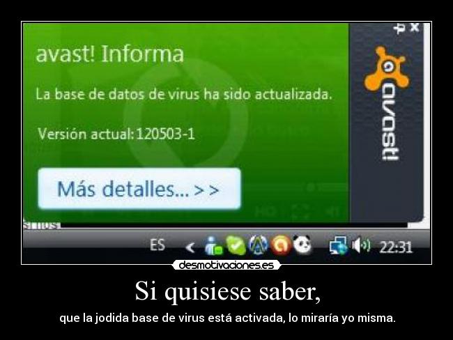 Si quisiese saber, - que la jodida base de virus está activada, lo miraría yo misma.