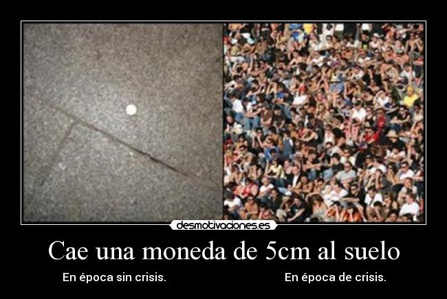 Cae una moneda de 5cm al suelo - En época sin crisis. En época de crisis.