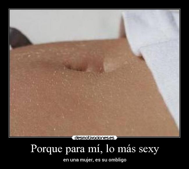 Porque para mí, lo más sexy - en una mujer, es su ombligo