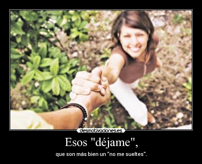 Esos déjame, - que son más bien un no me sueltes.