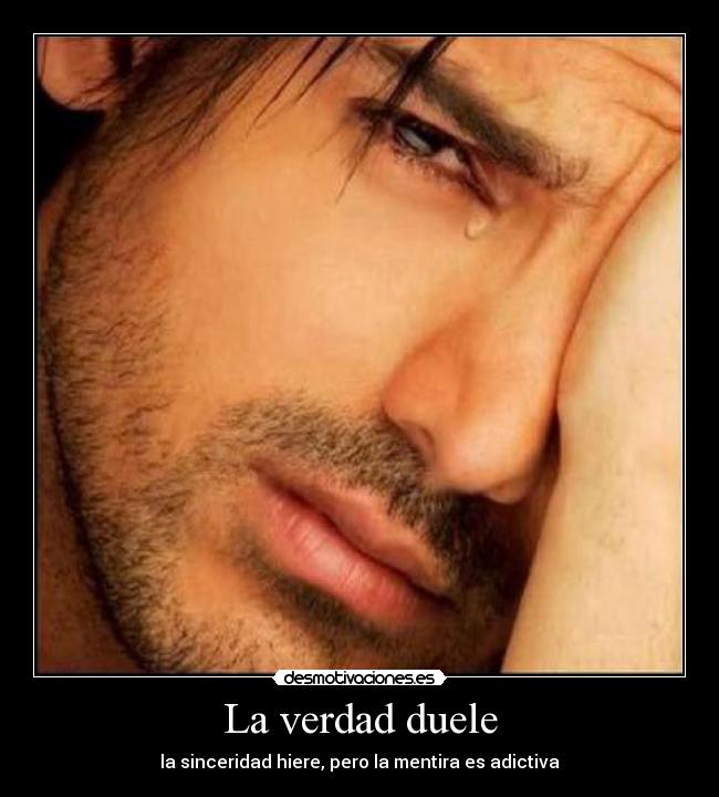 La verdad duele - la sinceridad hiere, pero la mentira es adictiva