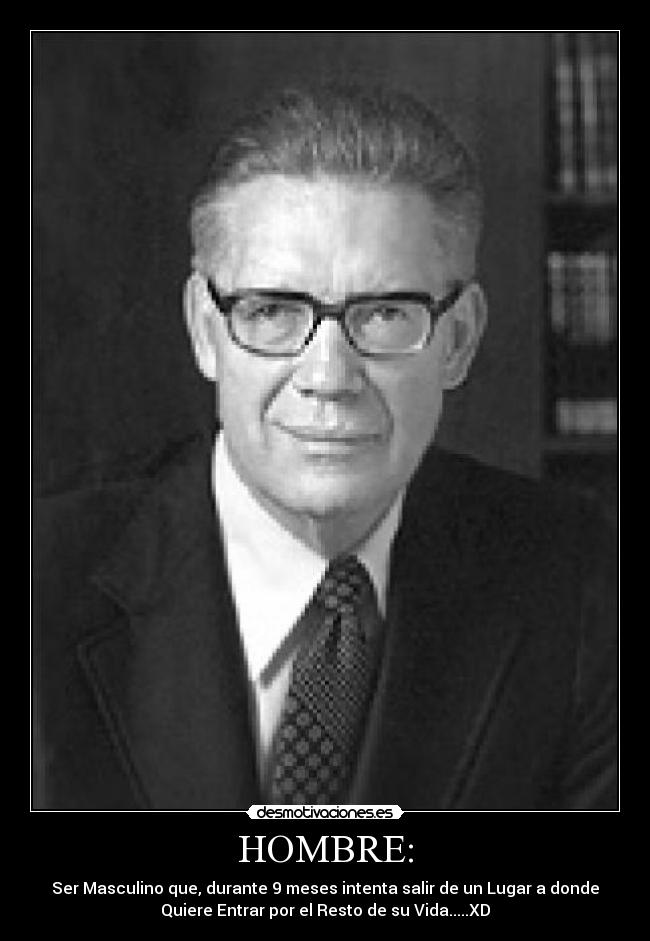HOMBRE: - Ser Masculino que, durante 9 meses intenta salir de un Lugar a donde
Quiere Entrar por el Resto de su Vida.....XD