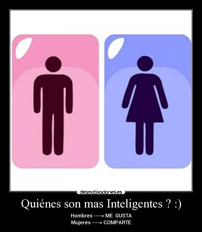 Quiénes son mas Inteligentes ? :) - Hombres ----> ME  GUSTA
Mujeres ----> COMPARTE