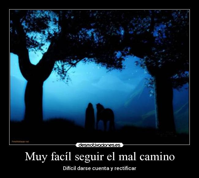 Muy facíl seguir el mal camino - Difícil darse cuenta y rectificar