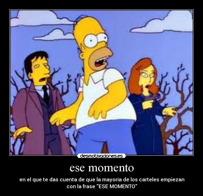 ese momento - en el que te das cuenta de que la mayoría de los carteles empiezan
con la frase ESE MOMENTO