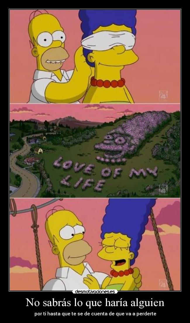 No sabrás lo que haría alguien - por ti hasta que te se de cuenta de que va a perderte