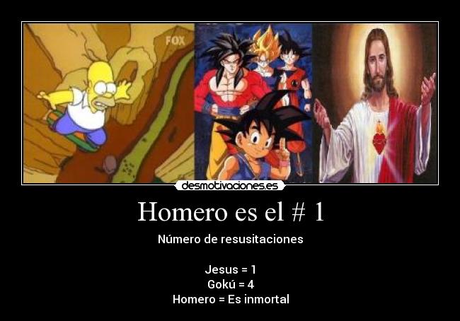 Homero es el # 1 - Número de resusitaciones
Jesus = 1
Gokú = 4
Homero = Es inmortal
