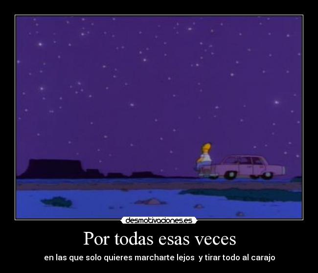 Por todas esas veces - en las que solo quieres marcharte lejos y tirar todo al carajo