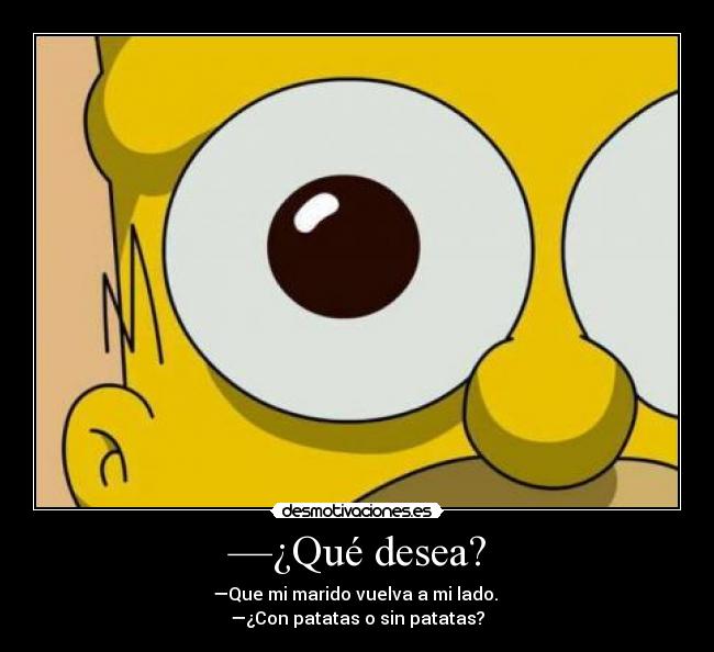 —¿Qué desea? - —Que mi marido vuelva a mi lado.
—¿Con patatas o sin patatas?