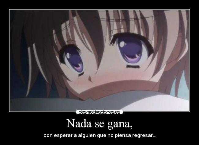 Nada se gana, - con esperar a alguien que no piensa regresar...