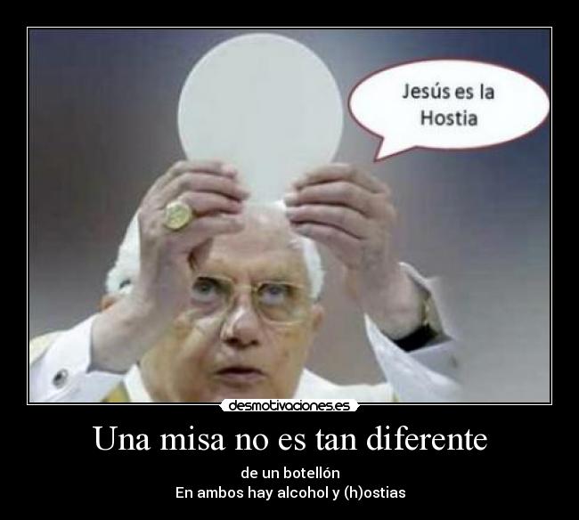 Una misa no es tan diferente - de un botellón
En ambos hay alcohol y (h)ostias