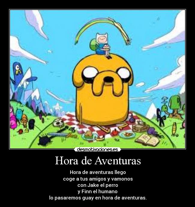 Hora de Aventuras - Hora de aventuras llego
coge a tus amigos y vamonos
con Jake el perro
y Finn el humano
lo pasaremos guay en hora de aventuras.