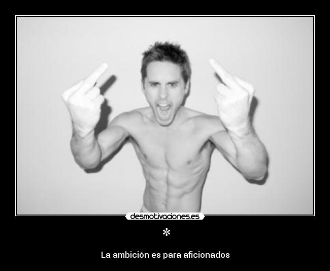 * - La ambición es para aficionados