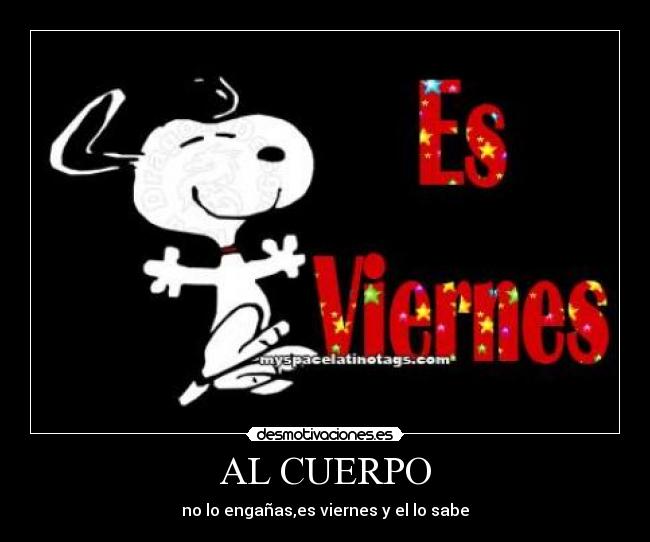 AL CUERPO - no lo engañas,es viernes y el lo sabe
