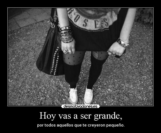 Hoy vas a ser grande, -