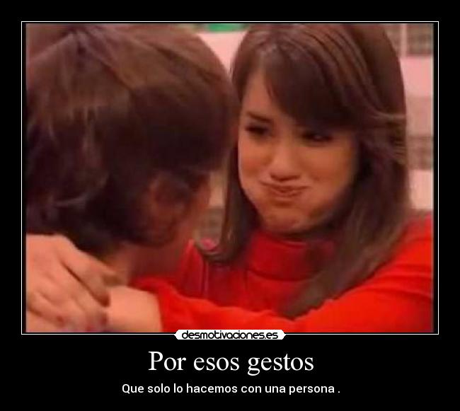 Por esos gestos - Que solo lo hacemos con una persona .