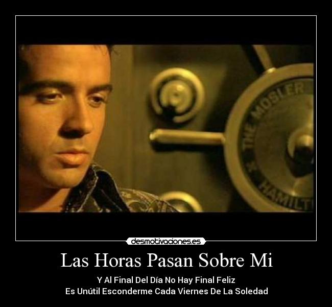 Las Horas Pasan Sobre Mi - Y Al Final Del Día No Hay Final Feliz
Es Unútil Esconderme Cada Viernes De La Soledad