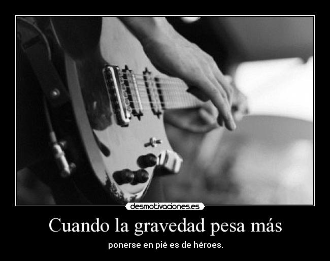 Cuando la gravedad pesa más - ponerse en pié es de héroes.