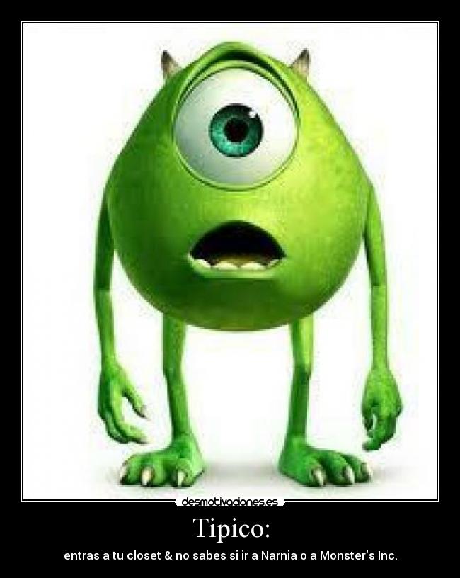 Tipico: - entras a tu closet & no sabes si ir a Narnia o a Monsters Inc.