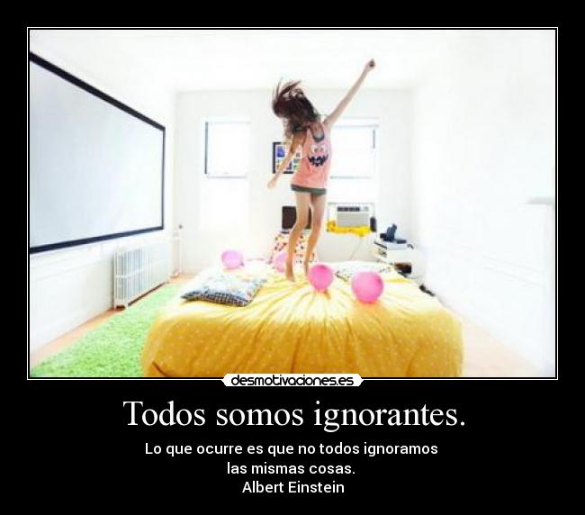 Todos somos ignorantes. -
