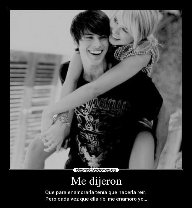 Me dijeron - Que para enamorarla tenía que hacerla reír.
Pero cada vez que ella ríe, me enamoro yo...