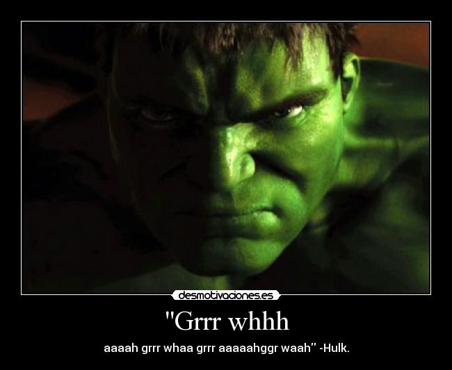 Grrr whhh - aaaah grrr whaa grrr aaaaahggr waah -Hulk.