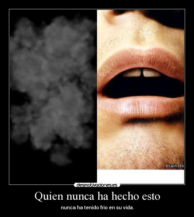 Quien nunca ha hecho esto - nunca ha tenido frio en su vida.