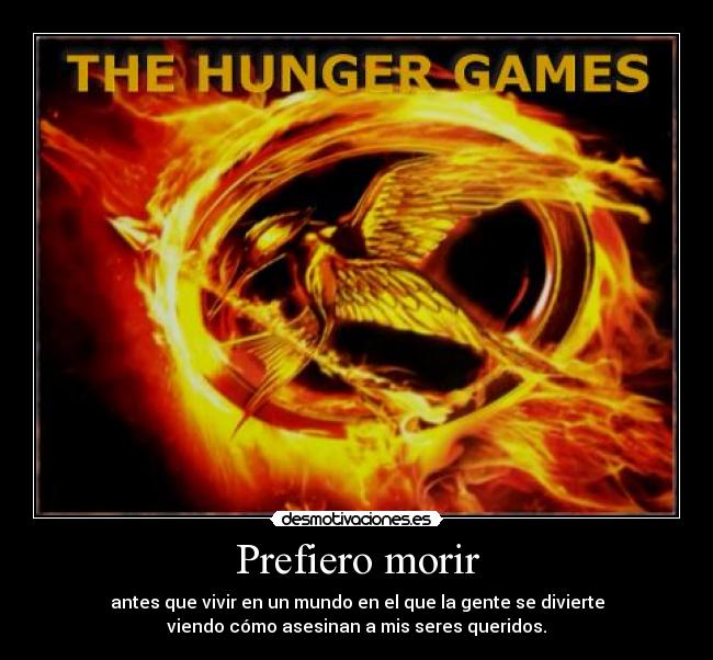 Prefiero morir - antes que vivir en un mundo en el que la gente se divierte
viendo cómo asesinan a mis seres queridos.