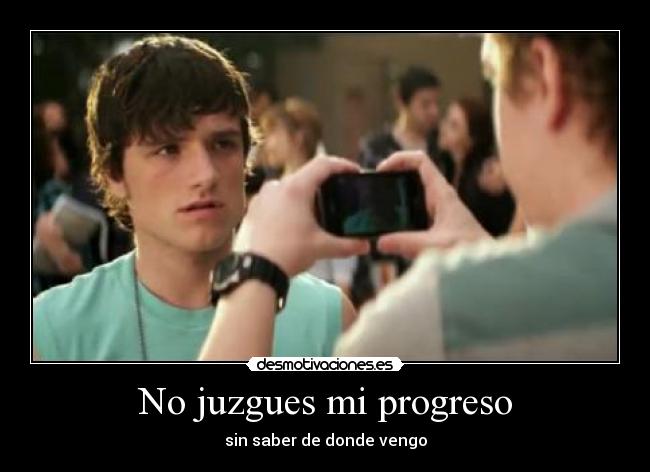 No juzgues mi progreso - sin saber de donde vengo