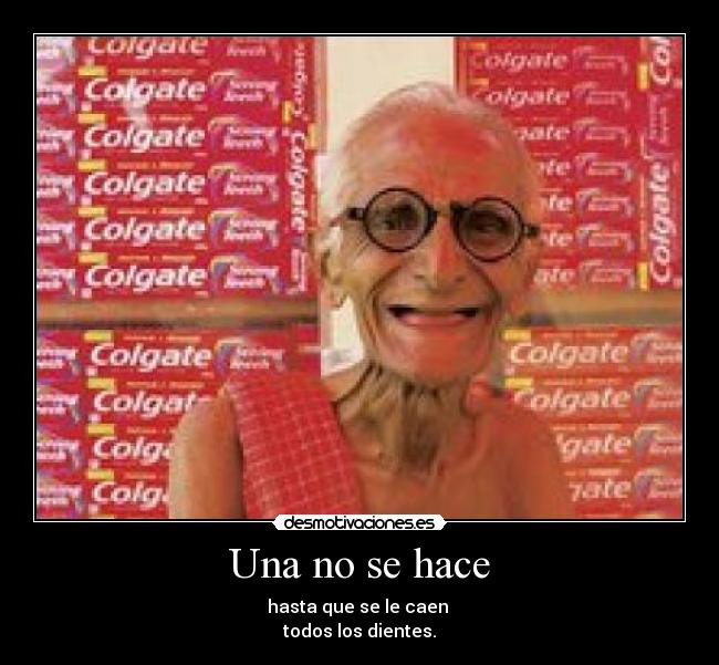 Una no se hace - hasta que se le caen
todos los dientes.