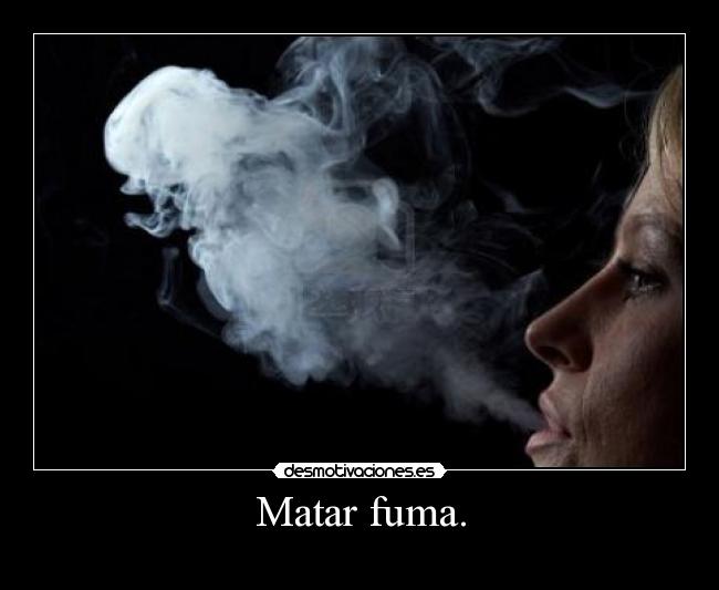Matar fuma. -