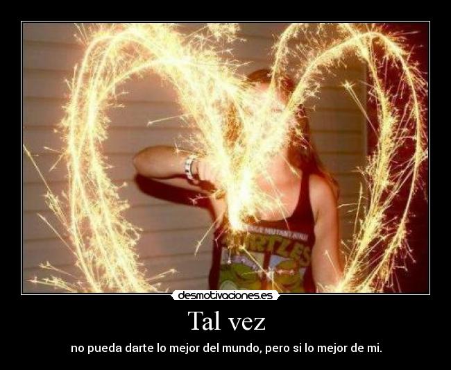 Tal vez - no pueda darte lo mejor del mundo, pero si lo mejor de mi.