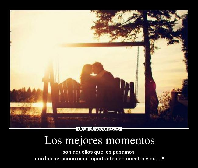 Los mejores momentos - son aquellos que los pasamos 
con las personas mas importantes en nuestra vida ... !!