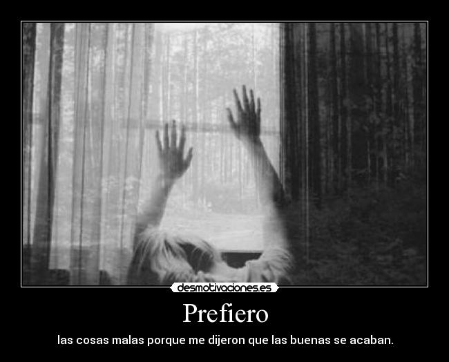 Prefiero - las cosas malas porque me dijeron que las buenas se acaban.