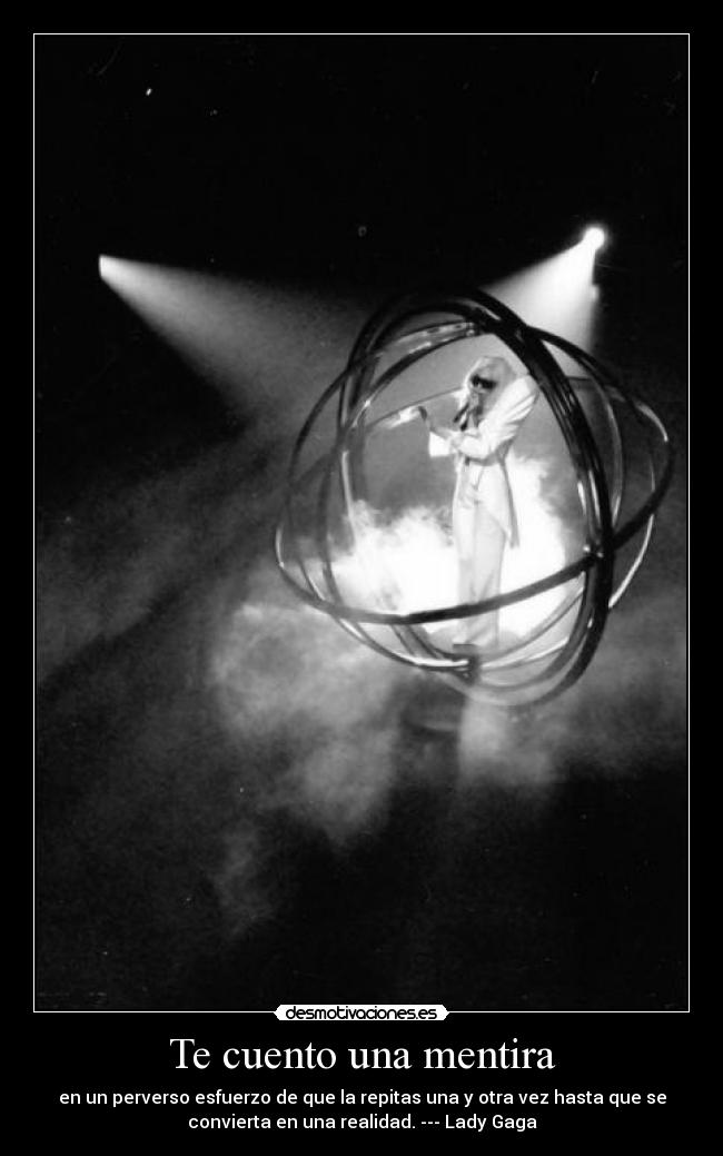 Te cuento una mentira - en un perverso esfuerzo de que la repitas una y otra vez hasta que se
convierta en una realidad. --- Lady Gaga