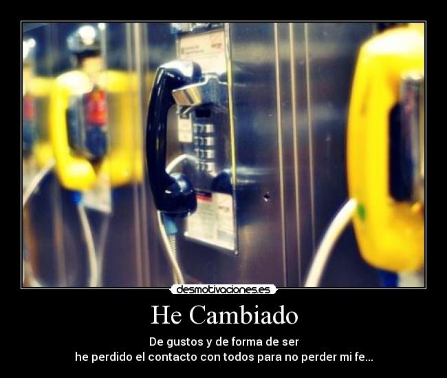 He Cambiado - De gustos y de forma de ser
he perdido el contacto con todos para no perder mi fe...