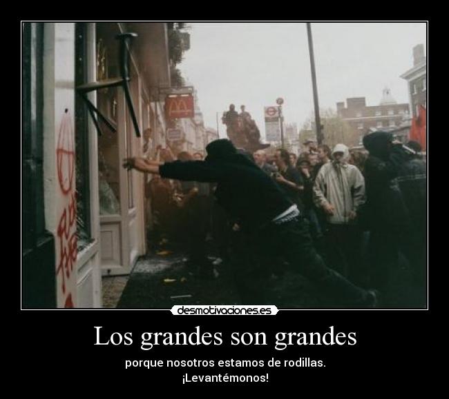 Los grandes son grandes - porque nosotros estamos de rodillas.
¡Levantémonos!